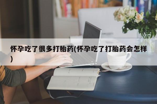 私人卖堕胎药的微信怀孕吃了很多打胎药(怀孕吃了打胎药会怎样)