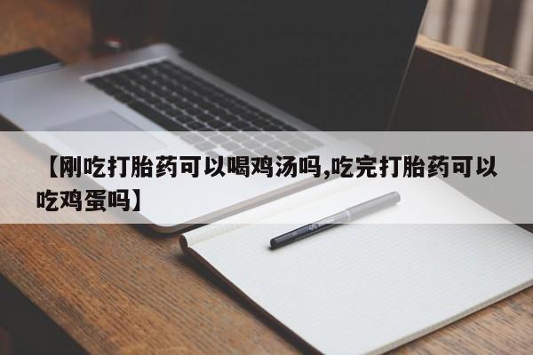 私人卖堕胎药的微信【刚吃打胎药可以喝鸡汤吗,吃完打胎药可以吃鸡蛋吗】