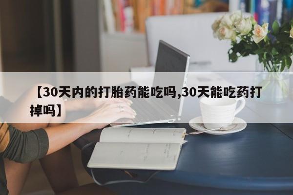 私人卖堕胎药的微信【30天内的打胎药能吃吗,30天能吃药打掉吗】