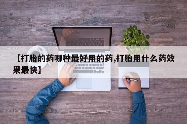 私人卖堕胎药的微信【打胎的药哪种最好用的药,打胎用什么药效果最快】