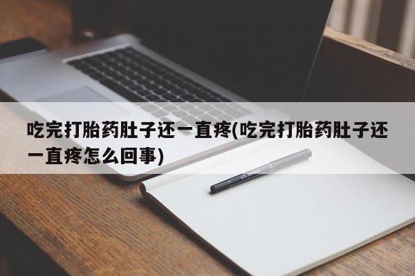 私人卖堕胎药的微信吃完打胎药肚子还一直疼(吃完打胎药肚子还一直疼怎么回事)