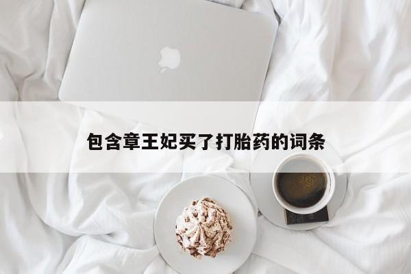 私人卖堕胎药的微信包含章王妃买了打胎药的词条