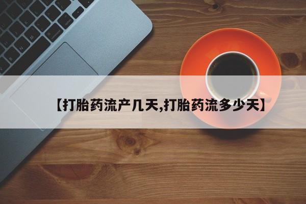 私人卖堕胎药的微信【打胎药流产几天,打胎药流多少天】