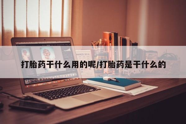 私人卖堕胎药的微信打胎药干什么用的呢/打胎药是干什么的