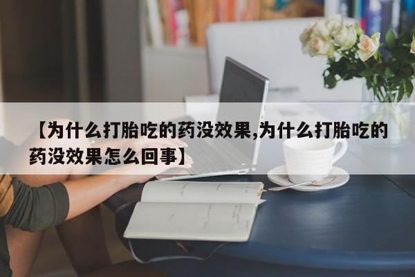 私人卖堕胎药的微信【为什么打胎吃的药没效果,为什么打胎吃的药没效果怎么回事】