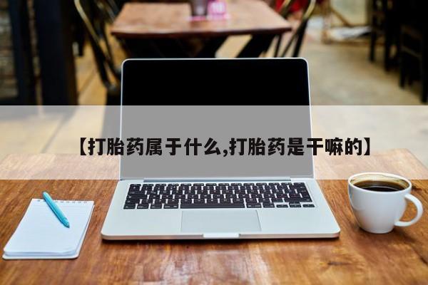 私人卖堕胎药的微信【打胎药属于什么,打胎药是干嘛的】