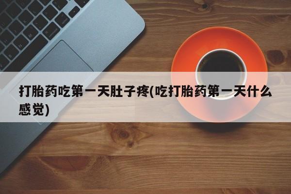 私人卖堕胎药的微信打胎药吃第一天肚子疼(吃打胎药第一天什么感觉)