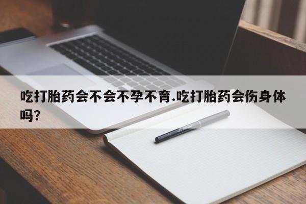私人卖堕胎药的微信吃打胎药会不会不孕不育.吃打胎药会伤身体吗？