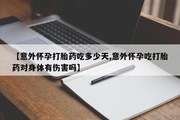 私人卖堕胎药的微信【意外怀孕打胎药吃多少天,意外怀孕吃打胎药对身体有伤害吗】