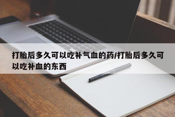 私人卖堕胎药的微信打胎后多久可以吃补气血的药/打胎后多久可以吃补血的东西