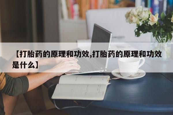 私人卖堕胎药的微信【打胎药的原理和功效,打胎药的原理和功效是什么】