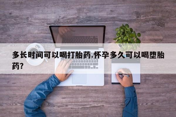 私人卖堕胎药的微信多长时间可以喝打胎药.怀孕多久可以喝堕胎药？