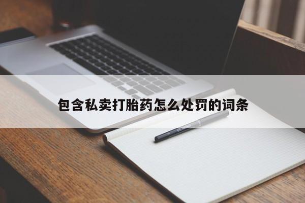 私人卖堕胎药的微信包含私卖打胎药怎么处罚的词条