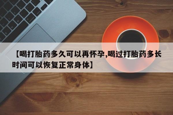 私人卖堕胎药的微信【喝打胎药多久可以再怀孕,喝过打胎药多长时间可以恢复正常身体】