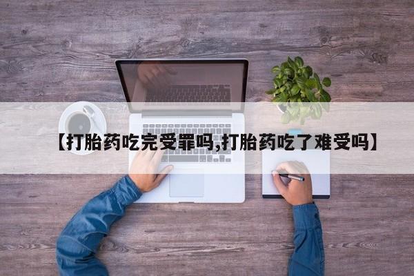 私人卖堕胎药的微信【打胎药吃完受罪吗,打胎药吃了难受吗】
