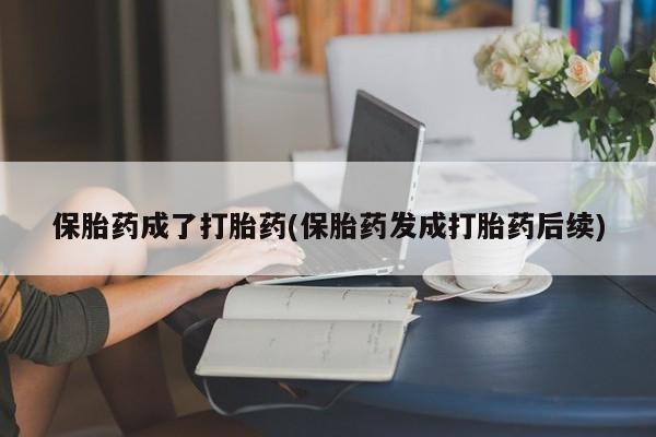 私人卖堕胎药的微信保胎药成了打胎药(保胎药发成打胎药后续)