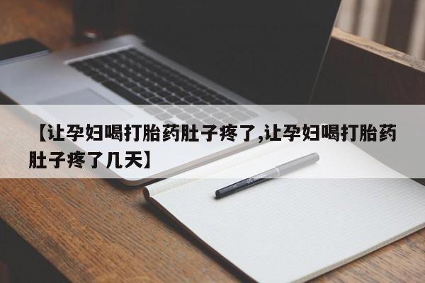 私人卖堕胎药的微信【让孕妇喝打胎药肚子疼了,让孕妇喝打胎药肚子疼了几天】