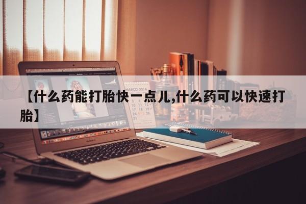 私人卖堕胎药的微信【什么药能打胎快一点儿,什么药可以快速打胎】