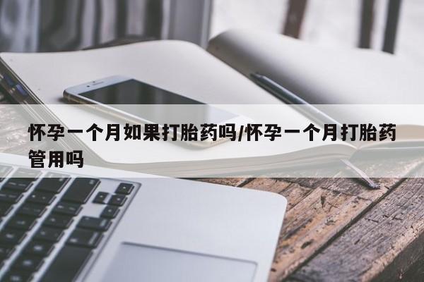私人卖堕胎药的微信怀孕一个月如果打胎药吗/怀孕一个月打胎药管用吗