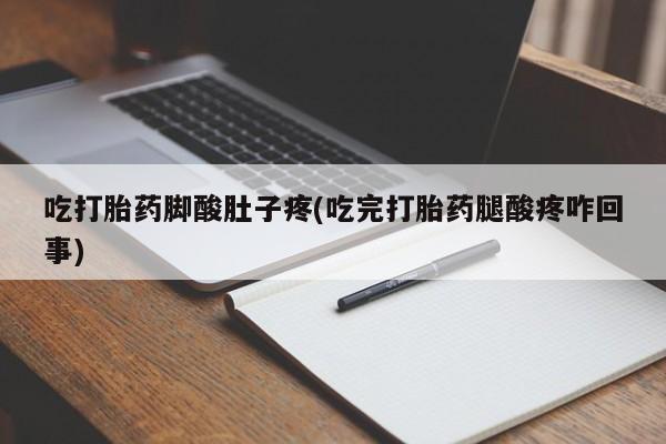 私人卖堕胎药的微信吃打胎药脚酸肚子疼(吃完打胎药腿酸疼咋回事)