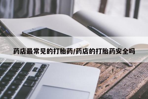 私人卖堕胎药的微信药店最常见的打胎药/药店的打胎药安全吗