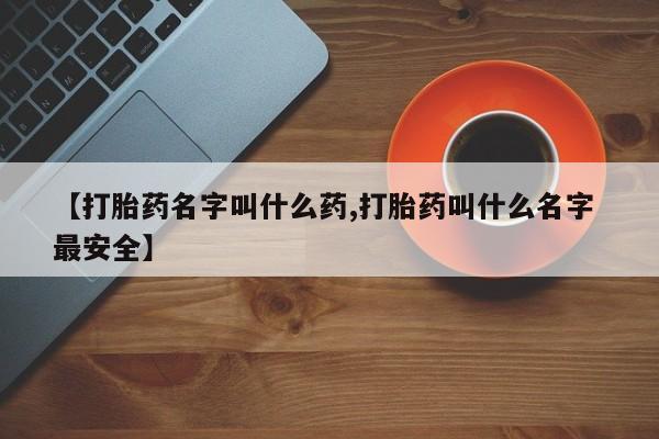 私人卖堕胎药的微信【打胎药名字叫什么药,打胎药叫什么名字 最安全】