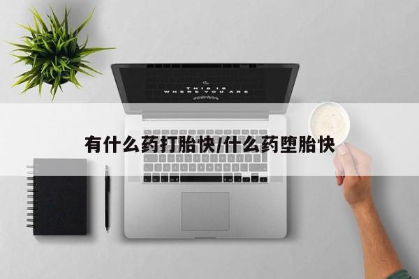 私人卖堕胎药的微信有什么药打胎快/什么药堕胎快