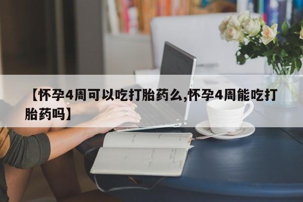 私人卖堕胎药的微信【怀孕4周可以吃打胎药么,怀孕4周能吃打胎药吗】