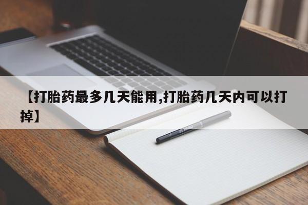 私人卖堕胎药的微信【打胎药最多几天能用,打胎药几天内可以打掉】