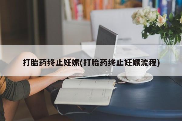 私人卖堕胎药的微信打胎药终止妊娠(打胎药终止妊娠流程)