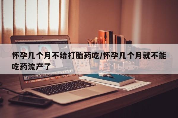 私人卖堕胎药的微信怀孕几个月不给打胎药吃/怀孕几个月就不能吃药流产了