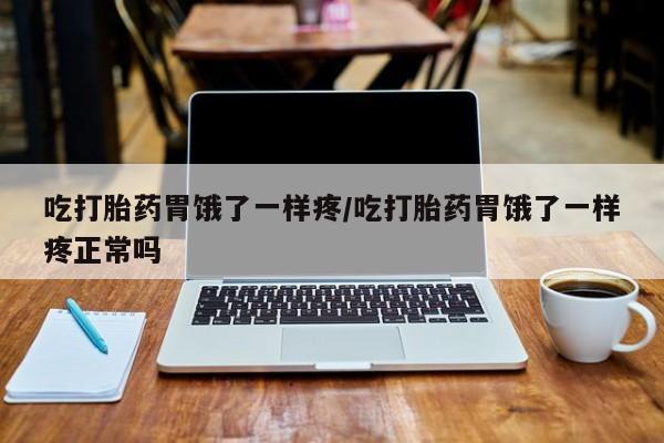 私人卖堕胎药的微信吃打胎药胃饿了一样疼/吃打胎药胃饿了一样疼正常吗