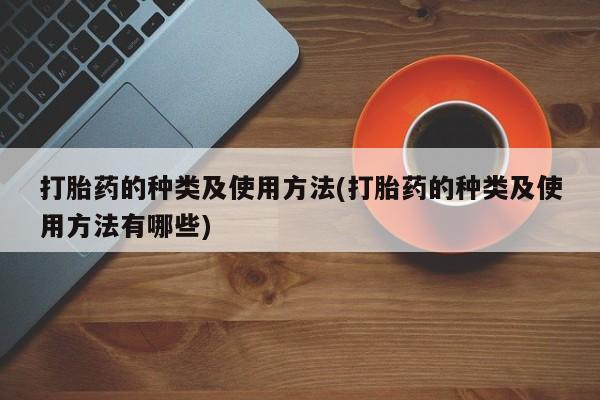 私人卖堕胎药的微信打胎药的种类及使用方法(打胎药的种类及使用方法有哪些)
