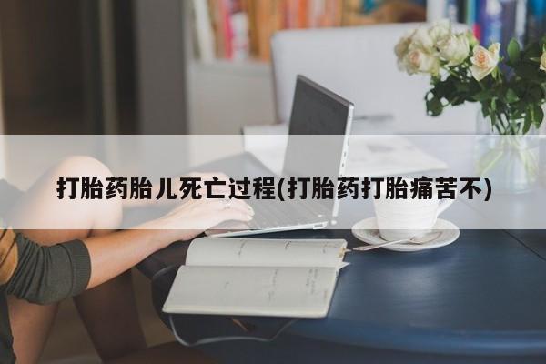 私人卖堕胎药的微信打胎药胎儿死亡过程(打胎药打胎痛苦不)