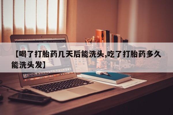 私人卖堕胎药的微信【喝了打胎药几天后能洗头,吃了打胎药多久能洗头发】