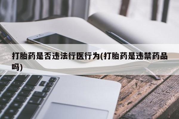 私人卖堕胎药的微信打胎药是否违法行医行为(打胎药是违禁药品吗)