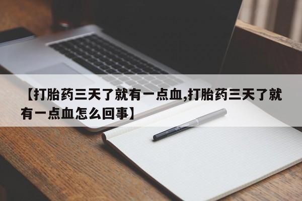 私人卖堕胎药的微信【打胎药三天了就有一点血,打胎药三天了就有一点血怎么回事】