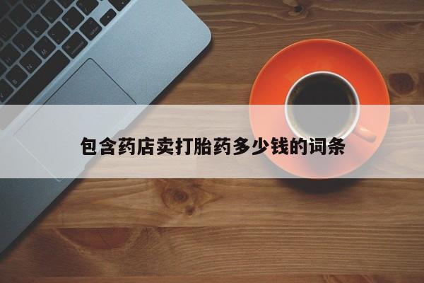 私人卖堕胎药的微信包含药店卖打胎药多少钱的词条