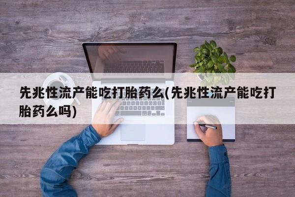 私人卖堕胎药的微信先兆性流产能吃打胎药么(先兆性流产能吃打胎药么吗)