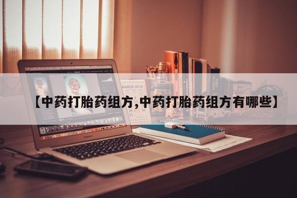 私人卖堕胎药的微信【中药打胎药组方,中药打胎药组方有哪些】