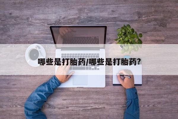 私人卖堕胎药的微信哪些是打胎药/哪些是打胎药?