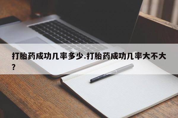 私人卖堕胎药的微信打胎药成功几率多少.打胎药成功几率大不大？