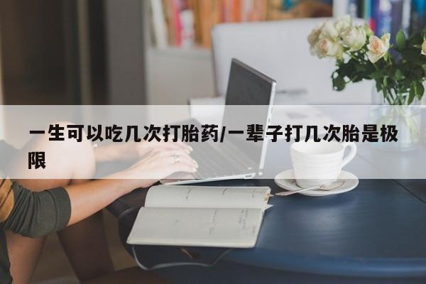 私人卖堕胎药的微信一生可以吃几次打胎药/一辈子打几次胎是极限