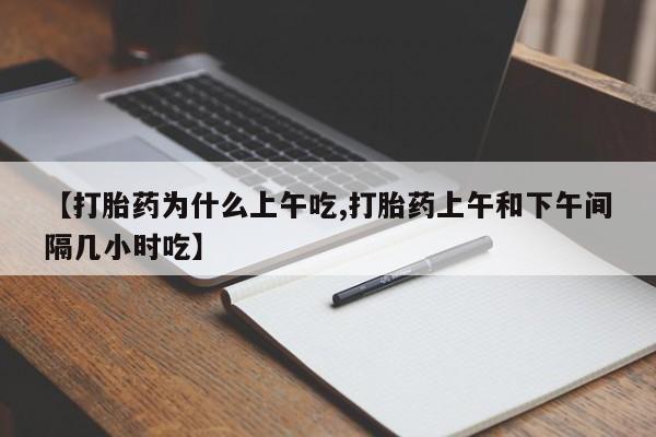 私人卖堕胎药的微信【打胎药为什么上午吃,打胎药上午和下午间隔几小时吃】