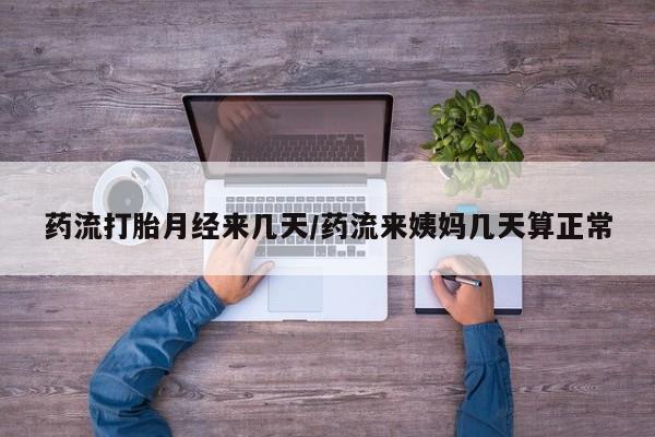 私人卖堕胎药的微信药流打胎月经来几天/药流来姨妈几天算正常