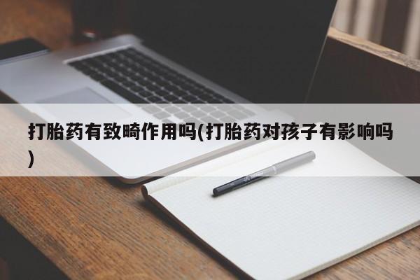 私人卖堕胎药的微信打胎药有致畸作用吗(打胎药对孩子有影响吗)