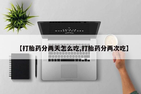 私人卖堕胎药的微信【打胎药分两天怎么吃,打胎药分两次吃】