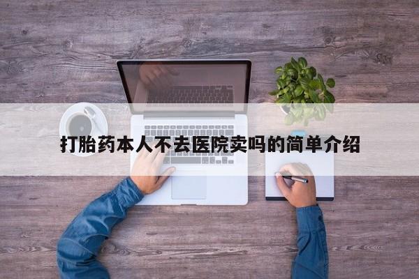 私人卖堕胎药的微信打胎药本人不去医院卖吗的简单介绍