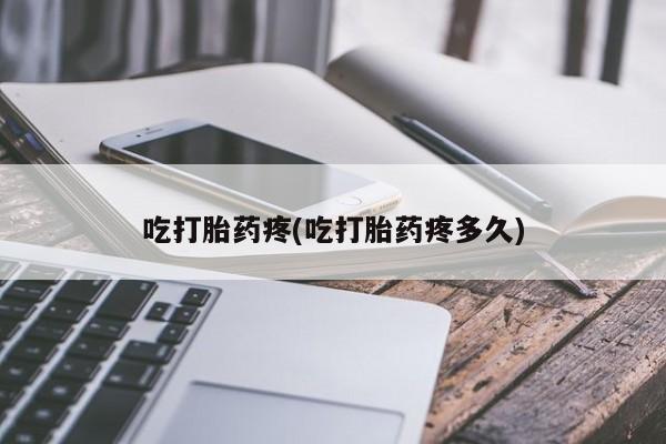 私人卖堕胎药的微信吃打胎药疼(吃打胎药疼多久)