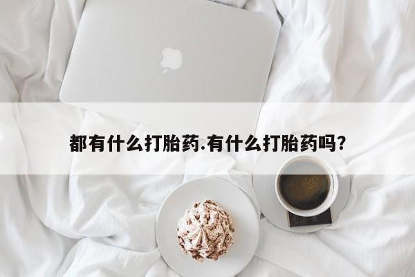 私人卖堕胎药的微信都有什么打胎药.有什么打胎药吗?